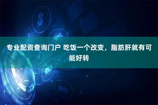 专业配资查询门户 吃饭一个改变，脂肪肝就有可能好转